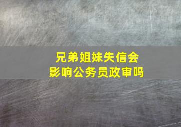 兄弟姐妹失信会影响公务员政审吗