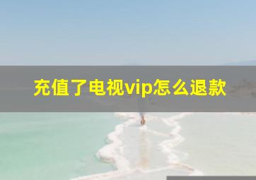 充值了电视vip怎么退款