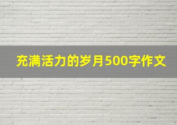 充满活力的岁月500字作文