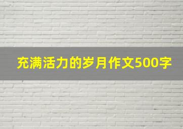 充满活力的岁月作文500字