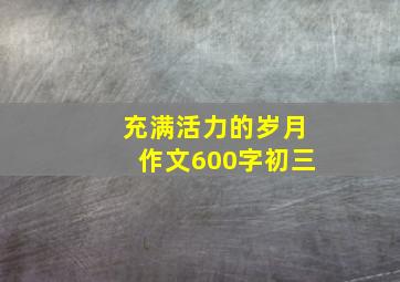 充满活力的岁月作文600字初三