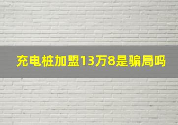 充电桩加盟13万8是骗局吗