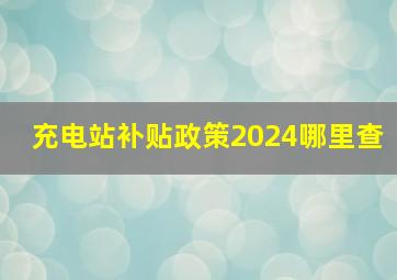 充电站补贴政策2024哪里查