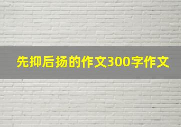 先抑后扬的作文300字作文