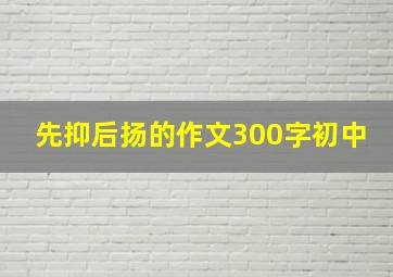 先抑后扬的作文300字初中