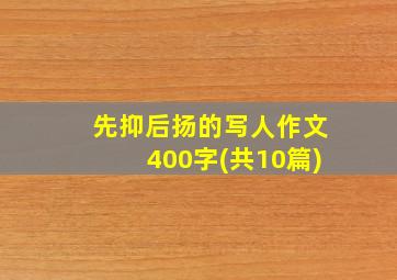 先抑后扬的写人作文400字(共10篇)