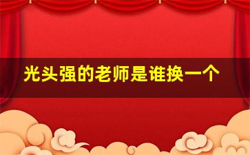 光头强的老师是谁换一个