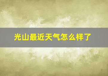 光山最近天气怎么样了