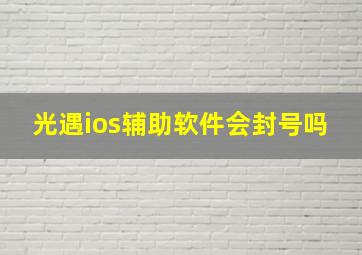 光遇ios辅助软件会封号吗