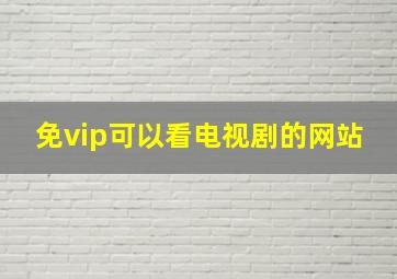 免vip可以看电视剧的网站