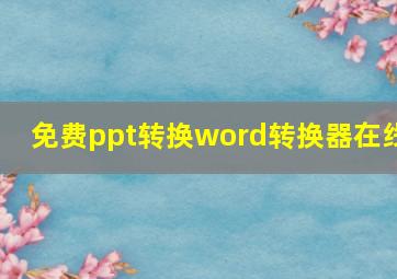 免费ppt转换word转换器在线