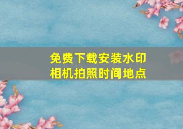 免费下载安装水印相机拍照时间地点