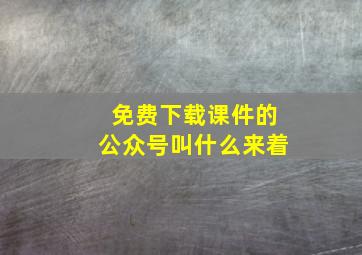 免费下载课件的公众号叫什么来着