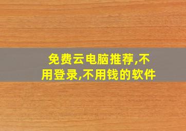 免费云电脑推荐,不用登录,不用钱的软件