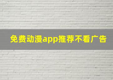 免费动漫app推荐不看广告