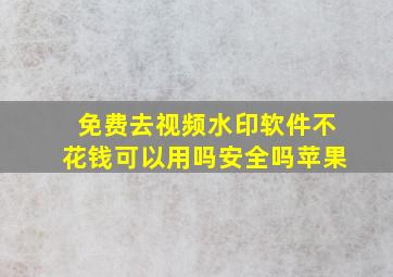 免费去视频水印软件不花钱可以用吗安全吗苹果