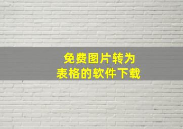 免费图片转为表格的软件下载