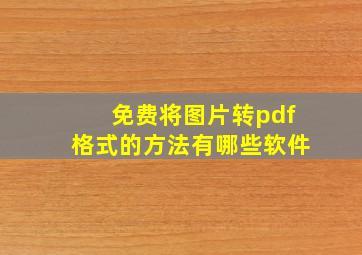 免费将图片转pdf格式的方法有哪些软件