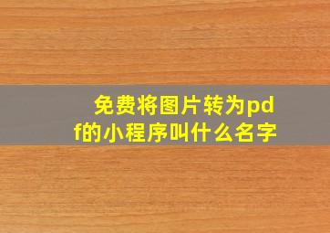 免费将图片转为pdf的小程序叫什么名字