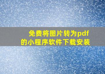 免费将图片转为pdf的小程序软件下载安装