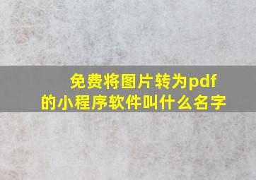 免费将图片转为pdf的小程序软件叫什么名字