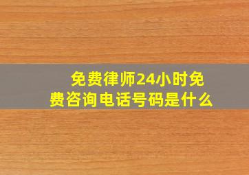 免费律师24小时免费咨询电话号码是什么