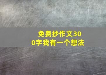 免费抄作文300字我有一个想法