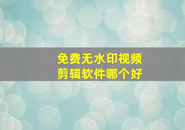 免费无水印视频剪辑软件哪个好