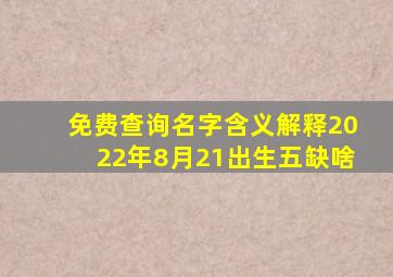 免费查询名字含义解释2022年8月21出生五缺啥