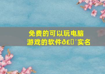 免费的可以玩电脑游戏的软件𣎴实名