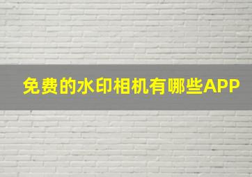 免费的水印相机有哪些APP