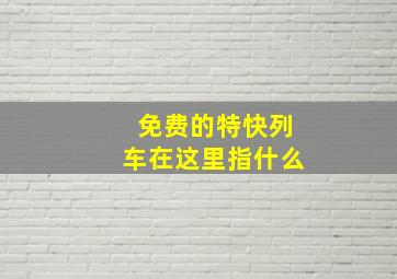 免费的特快列车在这里指什么