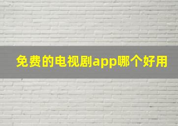 免费的电视剧app哪个好用