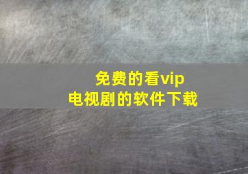 免费的看vip电视剧的软件下载