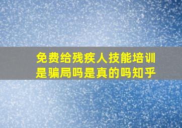 免费给残疾人技能培训是骗局吗是真的吗知乎