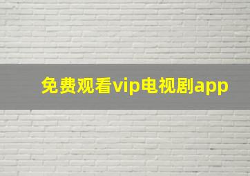 免费观看vip电视剧app