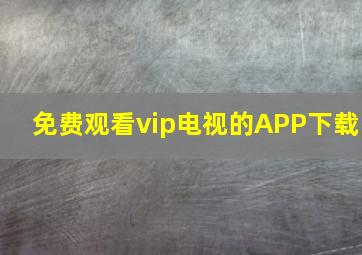 免费观看vip电视的APP下载