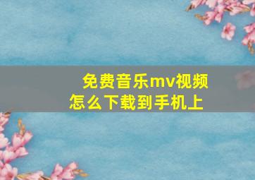 免费音乐mv视频怎么下载到手机上