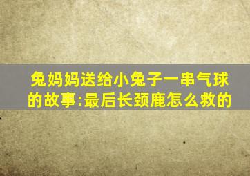 兔妈妈送给小兔子一串气球的故事:最后长颈鹿怎么救的