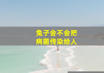 兔子会不会把病菌传染给人