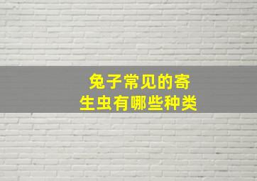 兔子常见的寄生虫有哪些种类