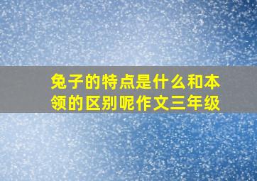 兔子的特点是什么和本领的区别呢作文三年级