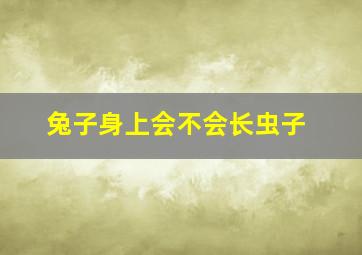 兔子身上会不会长虫子