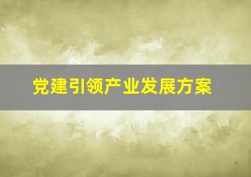 党建引领产业发展方案