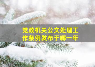 党政机关公文处理工作条例发布于哪一年