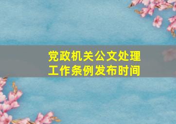 党政机关公文处理工作条例发布时间