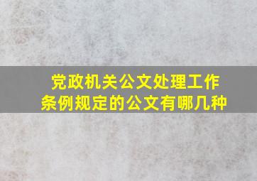 党政机关公文处理工作条例规定的公文有哪几种