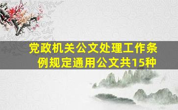 党政机关公文处理工作条例规定通用公文共15种