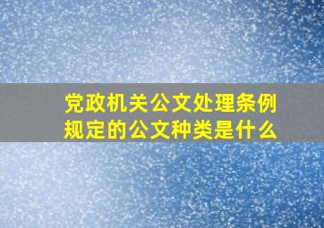 党政机关公文处理条例规定的公文种类是什么