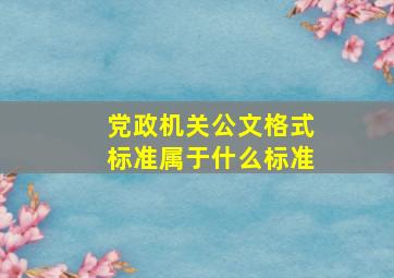 党政机关公文格式标准属于什么标准